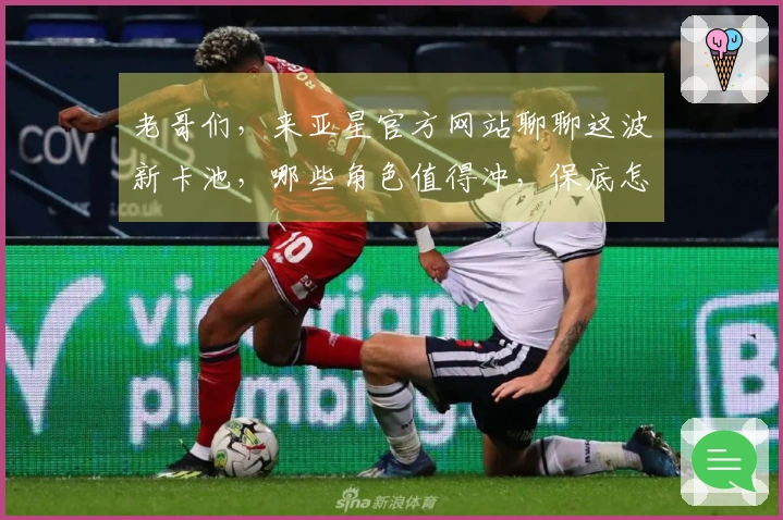 老哥们，来亚星官方网站聊聊这波新卡池，哪些角色值得冲，保底怎么算更划算？