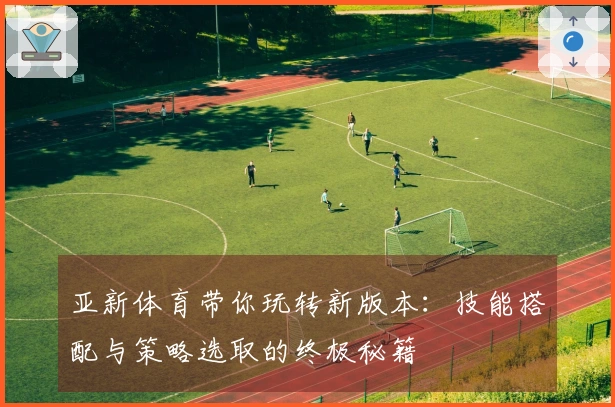 亚新体育带你玩转新版本：技能搭配与策略选取的终极秘籍