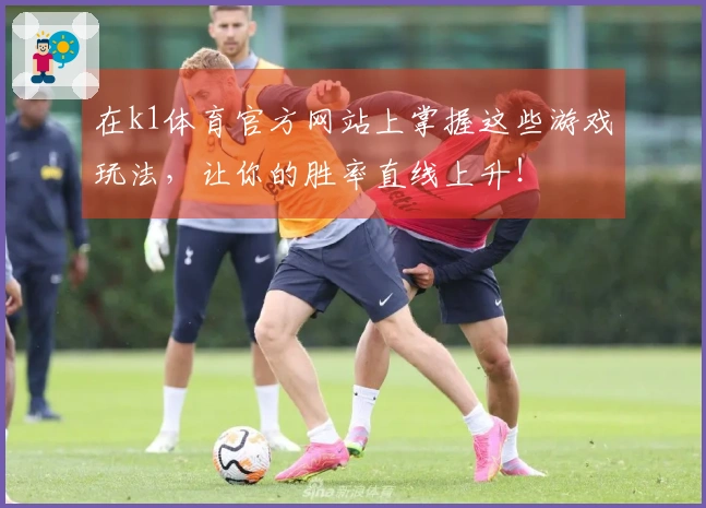 在k1体育官方网站上掌握这些游戏玩法，让你的胜率直线上升！