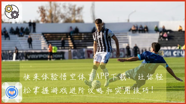 快来体验悟空体育APP下载，让你轻松掌握游戏进阶攻略和实用技巧！