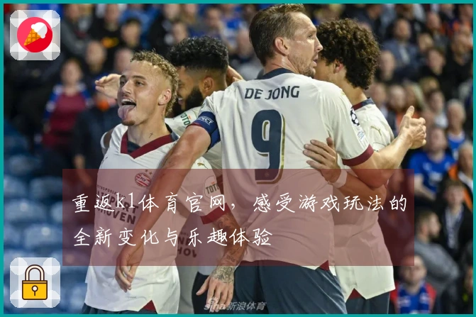 重返k1体育官网，感受游戏玩法的全新变化与乐趣体验