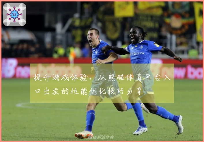 提升游戏体验，从熊猫体育平台入口出发的性能优化技巧分享