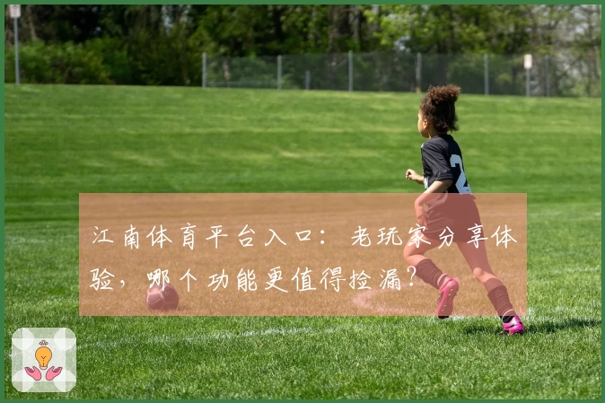 江南体育平台入口：老玩家分享体验，哪个功能更值得捡漏？